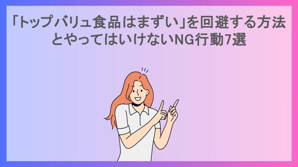 「トップバリュ食品はまずい」を回避する方法とやってはいけないNG行動7選